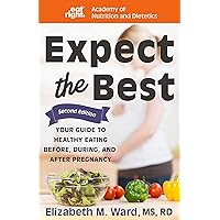 Expect the Best: Your Guide to Healthy Eating Before, During, and After Pregnancy, 2nd Edition Expect the Best: Your Guide to Healthy Eating Before, During, and After Pregnancy, 2nd Edition Paperback Kindle Hardcover