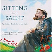 Sitting Like A Saint: Catholic Mindfulness for Kids Sitting Like A Saint: Catholic Mindfulness for Kids Hardcover