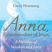 Anna, Grandmother of Jesus: A Message of Wisdom and Love Anna, Grandmother of Jesus: A Message of Wisdom and Love Audible Audiobook Kindle Paperback
