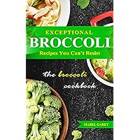 Exceptional Broccoli Recipes You Can’t Resist: The Broccoli Cookbook Exceptional Broccoli Recipes You Can’t Resist: The Broccoli Cookbook Kindle Paperback