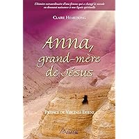Anna, grand-mère de Jésus: L’histoire extraordinaire d’une femme qui a changé le monde en donnant naissance à une lignée spirituelle (French Edition)