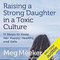 Raising a Strong Daughter in a Toxic Culture: 11 Steps to Keep Her Happy, Healthy, and Safe Raising a Strong Daughter in a Toxic Culture: 11 Steps to Keep Her Happy, Healthy, and Safe Audible Audiobook Paperback Kindle Hardcover
