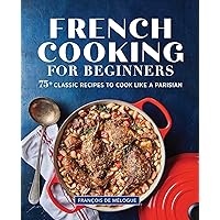 French Cooking for Beginners: 75+ Classic Recipes to Cook Like a Parisian French Cooking for Beginners: 75+ Classic Recipes to Cook Like a Parisian Paperback Kindle