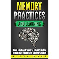 Memory Practices and Learning: How to apply Learning Strategies by Memory Exercise to Learn Faster, Remember More and be More Attentive Memory Practices and Learning: How to apply Learning Strategies by Memory Exercise to Learn Faster, Remember More and be More Attentive Kindle Paperback