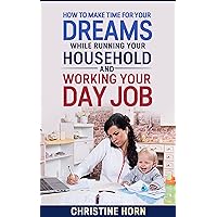 How to Make Time for Your Dreams While Running Your Household & Working Your Day Job (How to Achieve Your Goals - Dreams and Visions - How to Become An Entrepreneur Book 1) How to Make Time for Your Dreams While Running Your Household & Working Your Day Job (How to Achieve Your Goals - Dreams and Visions - How to Become An Entrepreneur Book 1) Kindle