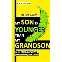 How come my son is younger than my grandson or the effective advice for preservation of men’s health: Effective techniques self-help men’s sexual health How come my son is younger than my grandson or the effective advice for preservation of men’s health: Effective techniques self-help men’s sexual health Kindle Paperback