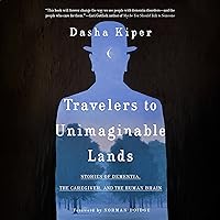 Travelers to Unimaginable Lands: Stories of Dementia, the Caregiver, and the Human Brain Travelers to Unimaginable Lands: Stories of Dementia, the Caregiver, and the Human Brain Hardcover Audible Audiobook Kindle Paperback