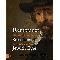 Rembrandt Seen Through Jewish Eyes: The Artist’s Meaning to Jews from His Time to Ours