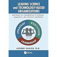Leading Science and Technology-Based Organizations: Mastering the Fundamentals of Personal, Managerial, and Executive Leadership Leading Science and Technology-Based Organizations: Mastering the Fundamentals of Personal, Managerial, and Executive Leadership Kindle Hardcover Paperback