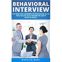 Behavioral Interview: Pass More Easily a Behavioral Interview Because You Are Totally Relaxed. Relax Your Mind and Learn to Believe in Yourself