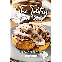 The Pastry Cookbook That Will Make You A Top Chef: The Secrets to Baking The Pastry Cookbook That Will Make You A Top Chef: The Secrets to Baking Kindle Paperback