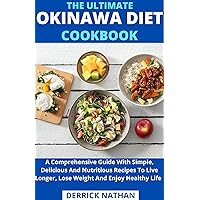 The Ultimate Okinawa Diet Cookbook : A Comprehensive Guide With Simple, Delicious And Nutritious Recipes To Live Longer, Lose Weight And Enjoy Healthy Life The Ultimate Okinawa Diet Cookbook : A Comprehensive Guide With Simple, Delicious And Nutritious Recipes To Live Longer, Lose Weight And Enjoy Healthy Life Kindle Paperback