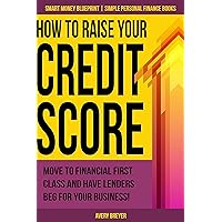 How to Raise Your Credit Score: Move to financial first class and have lenders beg for your business! (Simple Personal Finance Books) (Smart Money Blueprint) How to Raise Your Credit Score: Move to financial first class and have lenders beg for your business! (Simple Personal Finance Books) (Smart Money Blueprint) Kindle Paperback