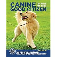 Canine Good Citizen: The Official AKC Guide, 2nd Edition: Ten Essential Skills Every Well-Mannered Dog Should Know (CompanionHouse) How to Train, Practice, and Pass the American Kennel Club's CGC Test