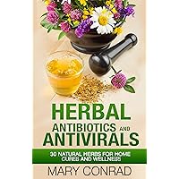 Herbal Antibiotics and Antivirals: 30 Natural Herbs for Home Cures and Wellness (Natural Remedies, Homeopathy, Essential Oils, Herbalism Book 1) Herbal Antibiotics and Antivirals: 30 Natural Herbs for Home Cures and Wellness (Natural Remedies, Homeopathy, Essential Oils, Herbalism Book 1) Kindle