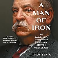 A Man of Iron: The Turbulent Life and Improbable Presidency of Grover Cleveland A Man of Iron: The Turbulent Life and Improbable Presidency of Grover Cleveland Audible Audiobook Hardcover Kindle Paperback Audio CD