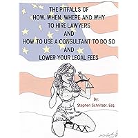 The Pitfalls of How, When, Where and Why to Hire Lawyers and How to Use a Consultant to Do so and Lower Your Legal Fees The Pitfalls of How, When, Where and Why to Hire Lawyers and How to Use a Consultant to Do so and Lower Your Legal Fees Kindle Paperback