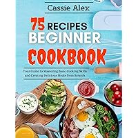 75 Recipes Beginner Cookbook: Your guide to mastering basic cooking skills and creating delicious meals from scratch 75 Recipes Beginner Cookbook: Your guide to mastering basic cooking skills and creating delicious meals from scratch Kindle Paperback