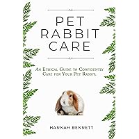 Pet Rabbit Care: An Ethical Guide to Confidently Care for Your Pet Rabbit Pet Rabbit Care: An Ethical Guide to Confidently Care for Your Pet Rabbit Kindle Paperback