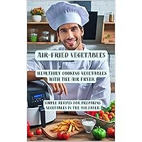 Air-fried vegetables: Healthily cooking vegetables with the air fryer - Simple recipes for preparing vegetables in the air fryer Air-fried vegetables: Healthily cooking vegetables with the air fryer - Simple recipes for preparing vegetables in the air fryer Kindle Paperback