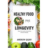 Healthy Food For Longevity : Treat yourself to something good & healthy Healthy Food For Longevity : Treat yourself to something good & healthy Kindle Paperback