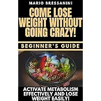 Come Lose Weight Without Going Crazy: BEGINNER'S GUIDE - Come to Activate Your Metabolism Effectively and Lose Weight Easily! Come Lose Weight Without Going Crazy: BEGINNER'S GUIDE - Come to Activate Your Metabolism Effectively and Lose Weight Easily! Kindle Paperback