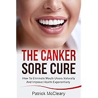 The Canker Sore Cure: How To Eliminate Mouth Ulcers Naturally And Improve Health Exponentially The Canker Sore Cure: How To Eliminate Mouth Ulcers Naturally And Improve Health Exponentially Kindle Paperback