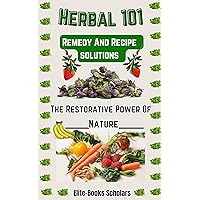 Herbal 101 Remedy And Recipe Solutions: The Restorative Power Of Nature Herbal 101 Remedy And Recipe Solutions: The Restorative Power Of Nature Kindle Hardcover Paperback