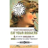 Why You Shouldn't Eat Your Boogers and Other Useless or Gross Information About: Information About Your Body Why You Shouldn't Eat Your Boogers and Other Useless or Gross Information About: Information About Your Body Paperback Kindle