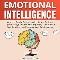 Emotional Intelligence: Why It Is Crucial for Success in Life and Business - 7 Simple Ways to Raise Your EQ, Make Friends with Your Emotions, and Improve Your Relationships Emotional Intelligence: Why It Is Crucial for Success in Life and Business - 7 Simple Ways to Raise Your EQ, Make Friends with Your Emotions, and Improve Your Relationships Audible Audiobook Hardcover Kindle Paperback