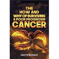 The How and Why of Surviving a Poor Prognosis Cancer The How and Why of Surviving a Poor Prognosis Cancer Kindle Paperback