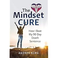 The Mindset Cure: How I Beat My 90 Day Death Sentence The Mindset Cure: How I Beat My 90 Day Death Sentence Kindle Paperback