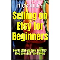Selling on Etsy for Beginners: How to Start and Grow Your Etsy Shop into a Full Time Income Selling on Etsy for Beginners: How to Start and Grow Your Etsy Shop into a Full Time Income Kindle Audible Audiobook Paperback
