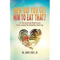 How Did You Get Him To Eat That?: 12 Parenting Practices That Lead to Healthy Eating How Did You Get Him To Eat That?: 12 Parenting Practices That Lead to Healthy Eating Kindle Paperback