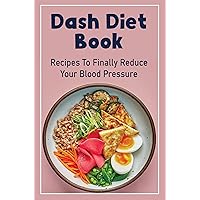 Dash Diet Book: Recipes To Finally Reduce Your Blood Pressure