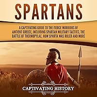 Spartans: A Captivating Guide to the Fierce Warriors of Ancient Greece, Including Spartan Military Tactics, the Battle of Thermopylae, How Sparta Was Ruled, and More Spartans: A Captivating Guide to the Fierce Warriors of Ancient Greece, Including Spartan Military Tactics, the Battle of Thermopylae, How Sparta Was Ruled, and More Audible Audiobook Paperback Kindle Hardcover