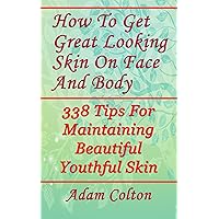 How To Get Great Looking Skin On Face And Body: 338 Tips For Maintaining Beautiful Youthful Skin How To Get Great Looking Skin On Face And Body: 338 Tips For Maintaining Beautiful Youthful Skin Kindle Paperback