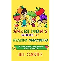 The Smart Mom's Guide to Healthy Snacking: How to Raise a Smart Snacker from Tot to Teen The Smart Mom's Guide to Healthy Snacking: How to Raise a Smart Snacker from Tot to Teen Kindle Paperback