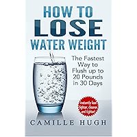 How to Lose Water Weight: The Fastest Way to Flush out 20 Pounds in 30 Days How to Lose Water Weight: The Fastest Way to Flush out 20 Pounds in 30 Days Kindle Paperback