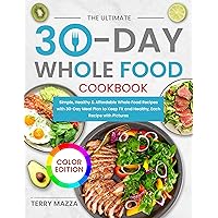 The Ultimate 30-Day Whole Food Cookbook: Simple, Healthy & Affordable Whole Food Recipes with 30-Day Meal Plan to Keep Fit and Healthy, Each Recipe with Pictures (Color Edtion)