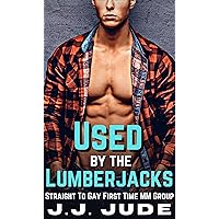Used by the Lumberjacks: Straight to Gay First Time MM Group (He Needs A Real Man Book 10) Used by the Lumberjacks: Straight to Gay First Time MM Group (He Needs A Real Man Book 10) Kindle