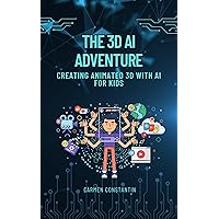 The 3D AI ADVENTURE -Creating Animated 3D with AI for Kids: 