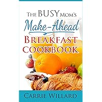 The Busy Mom's Make-Ahead Breakfast Cookbook The Busy Mom's Make-Ahead Breakfast Cookbook Kindle