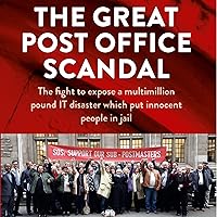 The Great Post Office Scandal: The Story of the Fight to Expose a Multimillion Pound IT Disaster Which Put Innocent People in Jail The Great Post Office Scandal: The Story of the Fight to Expose a Multimillion Pound IT Disaster Which Put Innocent People in Jail Kindle Paperback Audible Audiobook Hardcover