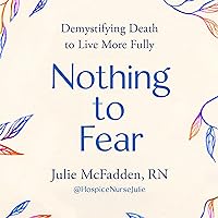 Nothing to Fear: Demystifying Death to Live More Fully Nothing to Fear: Demystifying Death to Live More Fully Hardcover Audible Audiobook Kindle