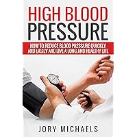 High Blood Pressure: How to reduce blood pressure quickly and easily and live a long and healthy life High Blood Pressure: How to reduce blood pressure quickly and easily and live a long and healthy life Kindle Paperback