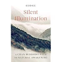 Silent Illumination: A Chan Buddhist Path to Natural Awakening Silent Illumination: A Chan Buddhist Path to Natural Awakening Paperback Kindle
