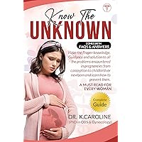 Know the unknown: Have the Proper knowledge, Guidance and solution to all the problems encountered in pregnancies from conception to childbirth or newborn and learn how to prevent them. Know the unknown: Have the Proper knowledge, Guidance and solution to all the problems encountered in pregnancies from conception to childbirth or newborn and learn how to prevent them. Kindle Paperback