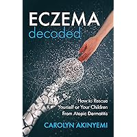 Eczema Decoded: How to Rescue Yourself or Your Children from Atopic Dermatitis Eczema Decoded: How to Rescue Yourself or Your Children from Atopic Dermatitis Kindle Hardcover Paperback