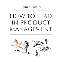 How to Lead in Product Management: Practices to Align Stakeholders, Guide Development Teams, and Create Value Together How to Lead in Product Management: Practices to Align Stakeholders, Guide Development Teams, and Create Value Together Audible Audiobook Kindle Paperback